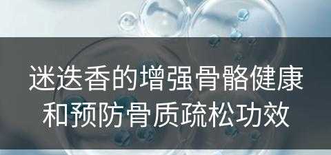 迷迭香的增强骨骼健康和预防骨质疏松功效